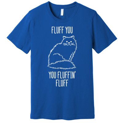 Fluff You You Fluffin' Fluff Funny Cat Kitten Lovers Gift Funny Gift Premium T-Shirt