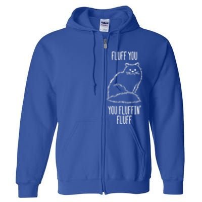 Fluff You You Fluffin' Fluff Funny Cat Kitten Lovers Gift Funny Gift Full Zip Hoodie