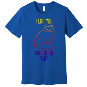 Fluff You You Fluffin' Fluff Funny Cat Kitten Lovers Gift Premium T-Shirt