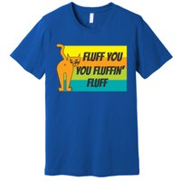 Fluff You You Fluffin' Fluff Funny Cat Kitten Gift Premium T-Shirt