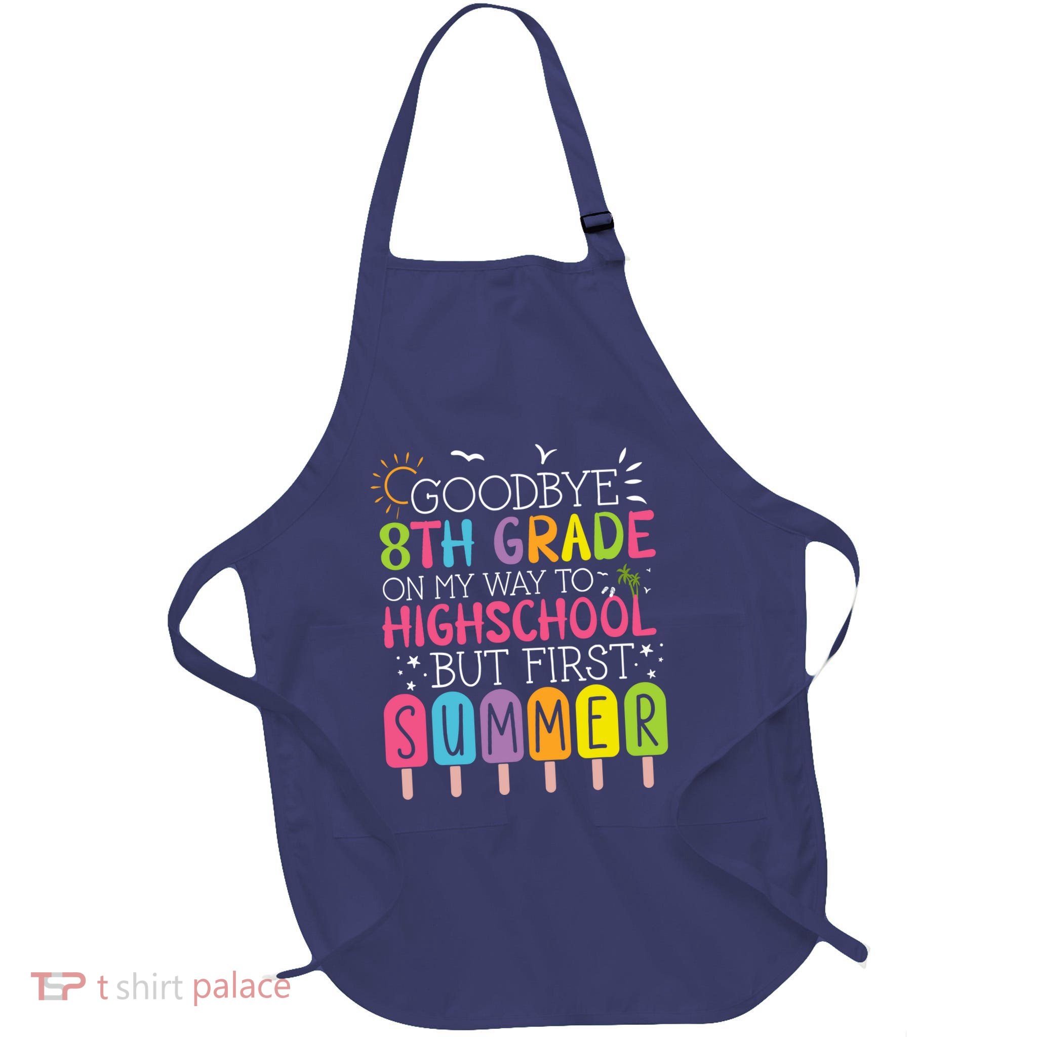 Goodbye 8th Grade Graduation To Highschool But First Summer Full-Length Apron With Pockets