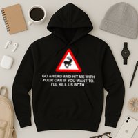 Go Ahead And Hit Me With Your Car If You Want To I’Ll Kill Us Both Hoodie