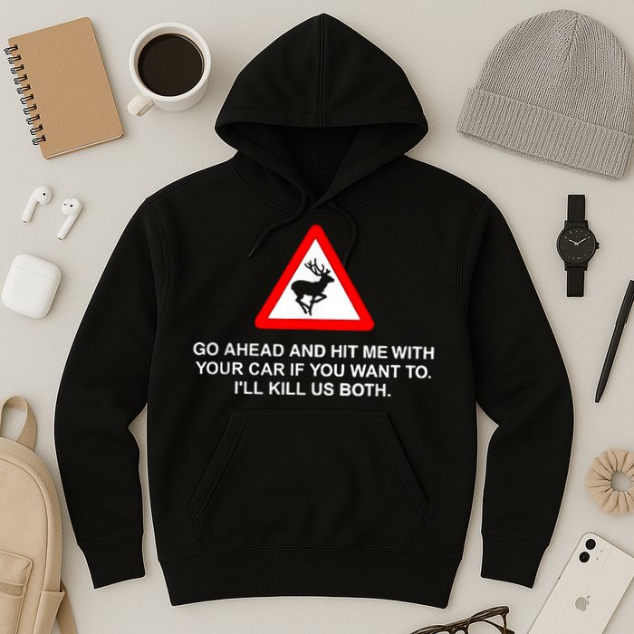 Go Ahead And Hit Me With Your Car If You Want To I’Ll Kill Us Both Hoodie