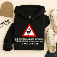 Go Ahead And Hit Me With Your Car If You Want To I’Ll Kill Us Both Hoodie