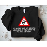 Go Ahead And Hit Me With Your Car If You Want To I’Ll Kill Us Both Sweatshirt