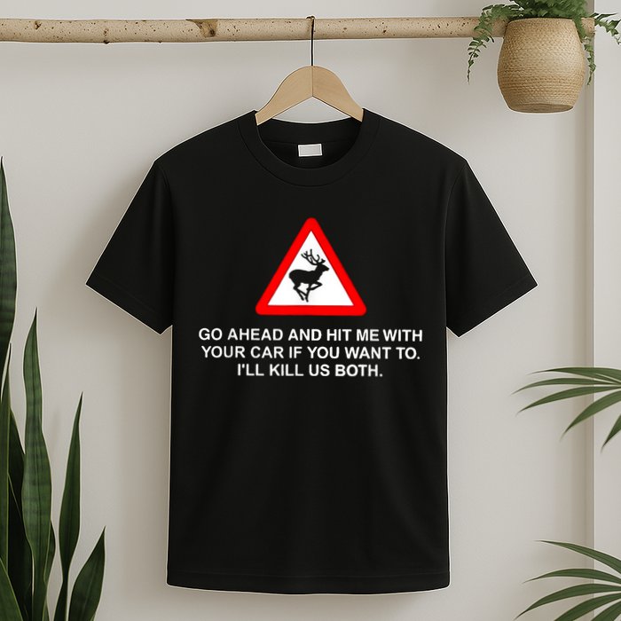 Go Ahead And Hit Me With Your Car If You Want To I’Ll Kill Us Both T-Shirt