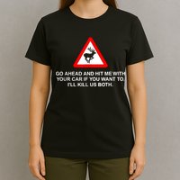 Go Ahead And Hit Me With Your Car If You Want To I’Ll Kill Us Both T-Shirt