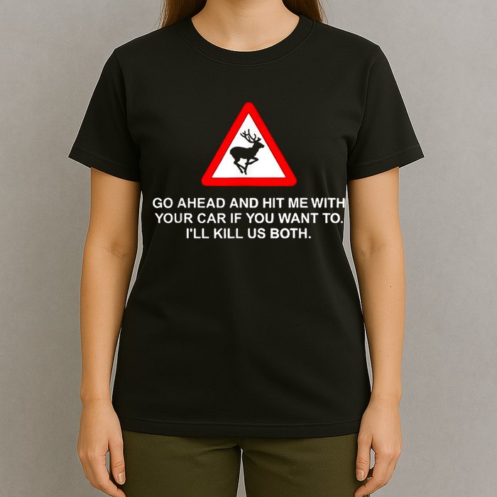Go Ahead And Hit Me With Your Car If You Want To I’Ll Kill Us Both T-Shirt