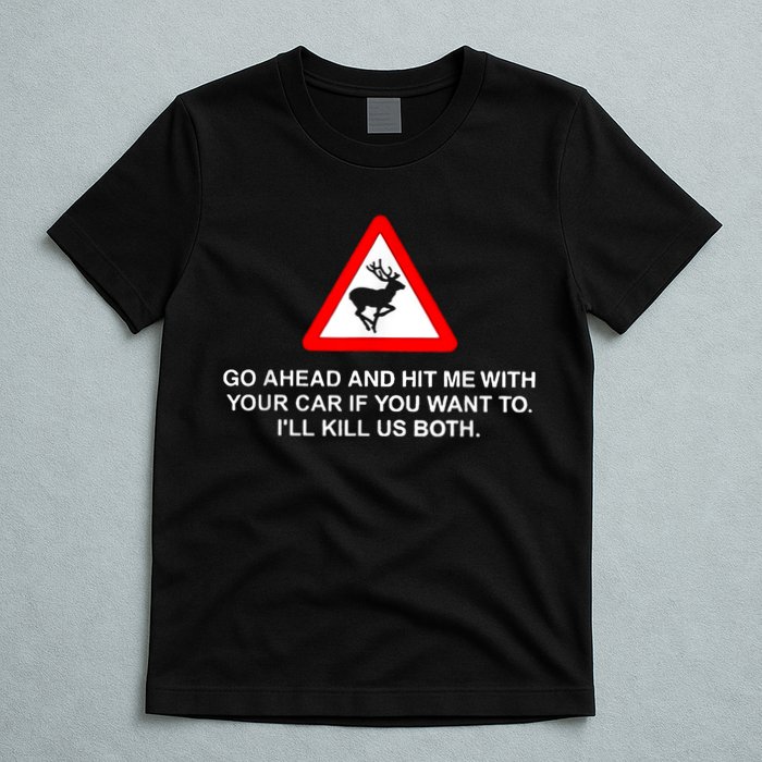 Go Ahead And Hit Me With Your Car If You Want To I’Ll Kill Us Both T-Shirt