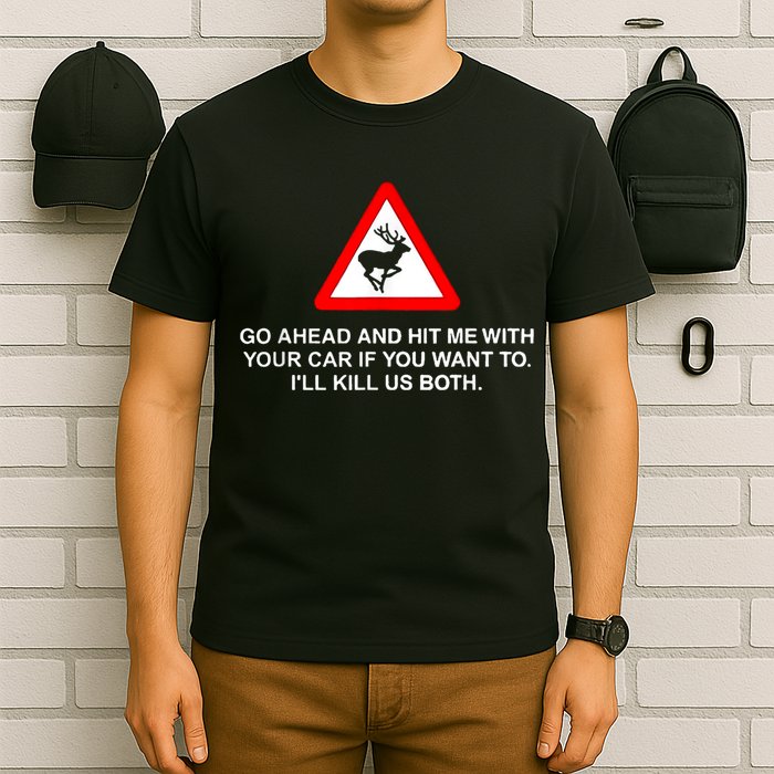 Go Ahead And Hit Me With Your Car If You Want To I’Ll Kill Us Both T-Shirt