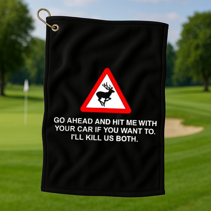 Go Ahead And Hit Me With Your Car If You Want To I’Ll Kill Us Both Golf Towel
