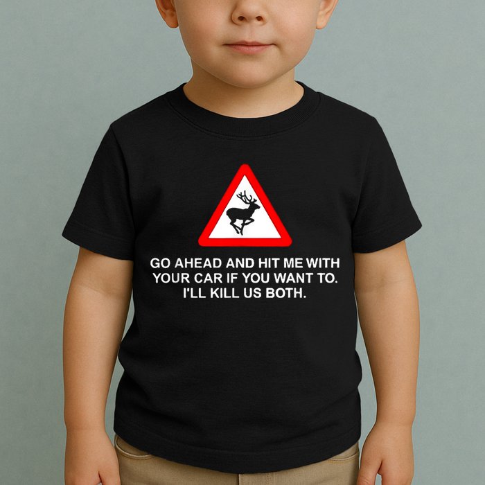 Go Ahead And Hit Me With Your Car If You Want To I’Ll Kill Us Both Toddler T-Shirt