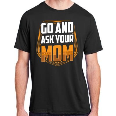 Go And Ask Your Mom Daddy Father Fathers Day Dad Sayings Gift Adult ChromaSoft Performance T-Shirt