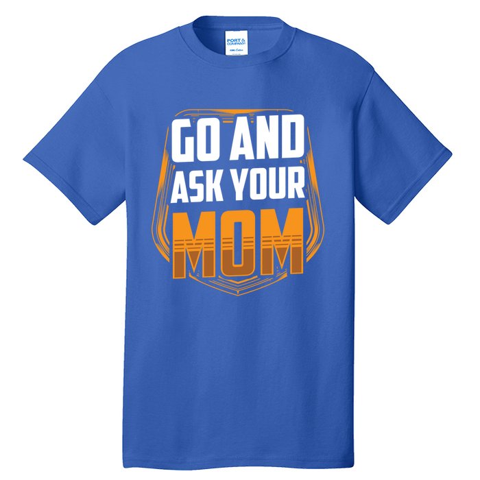 Go And Ask Your Mom Daddy Father Fathers Day Dad Sayings Gift Tall T-Shirt