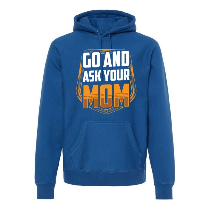 Go And Ask Your Mom Daddy Father Fathers Day Dad Sayings Gift Premium Hoodie