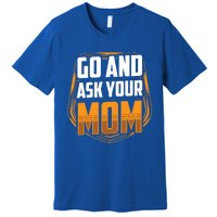 Go And Ask Your Mom Daddy Father Fathers Day Dad Sayings Gift Premium T-Shirt