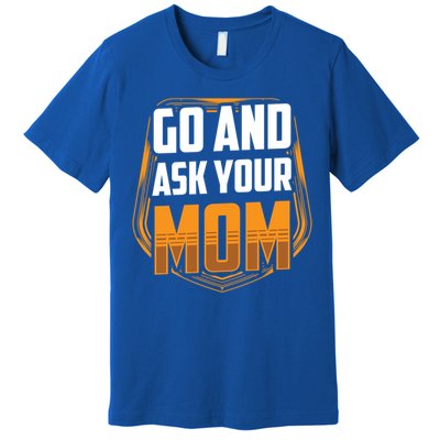 Go And Ask Your Mom Daddy Father Fathers Day Dad Sayings Gift Premium T-Shirt