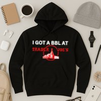 Got A Bbl At Trader JoeS Hoodie