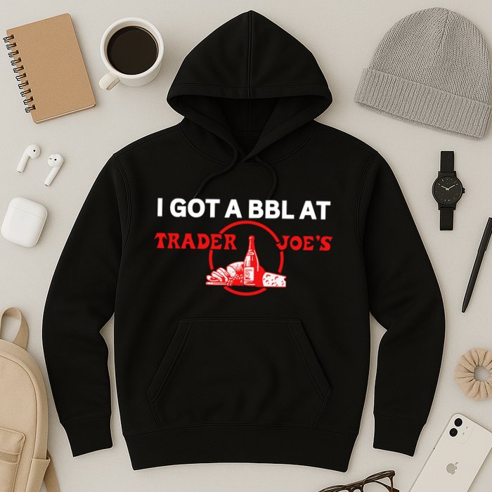 Got A Bbl At Trader JoeS Hoodie