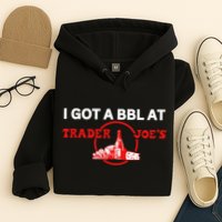 Got A Bbl At Trader JoeS Hoodie