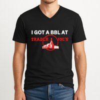 Got A Bbl At Trader JoeS V-Neck T-Shirt