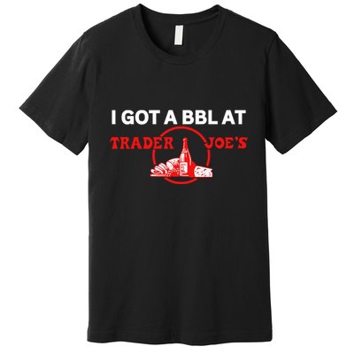 Got A Bbl At Trader JoeS Premium T-Shirt