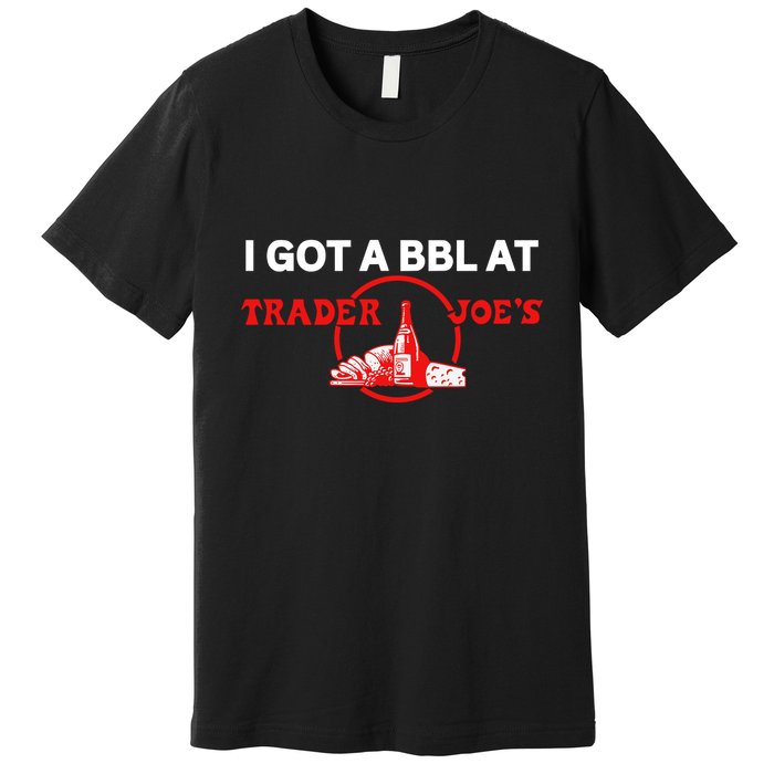 Got A Bbl At Trader JoeS Premium T-Shirt