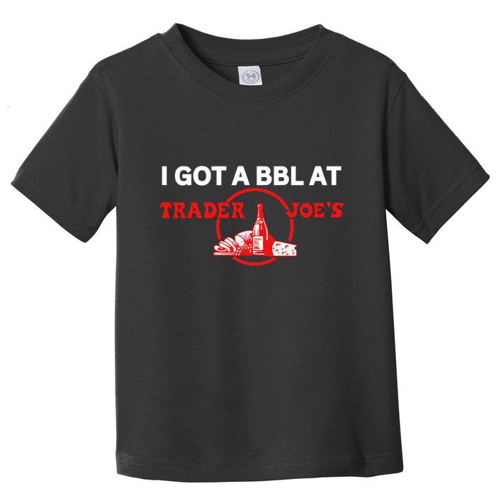 Got A Bbl At Trader JoeS Toddler T-Shirt
