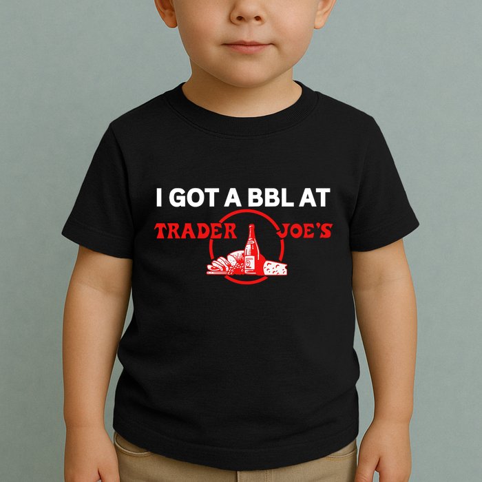 Got A Bbl At Trader JoeS Toddler T-Shirt