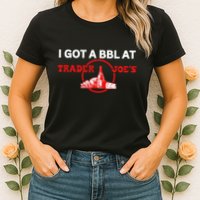 Got A Bbl At Trader JoeS Womens T-Shirt