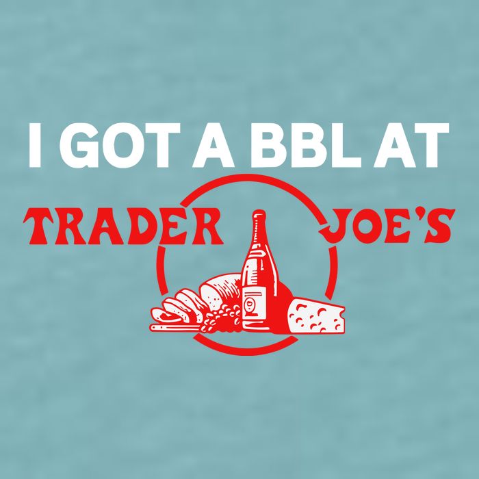 Got A Bbl At Trader JoeS Sueded Cloud Jersey T-Shirt