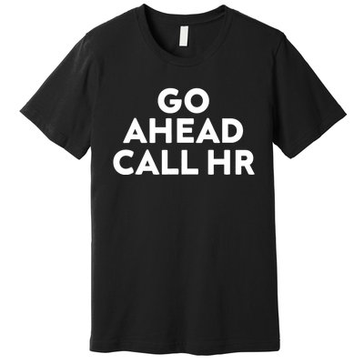 Go Ahead Call Hr Funny Sarcastic Quote Hr Premium T-Shirt