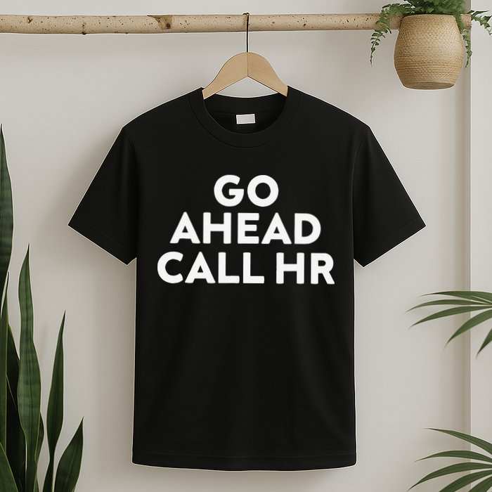 Go Ahead Call Hr Funny Sarcastic Quote Hr Gift T-Shirt