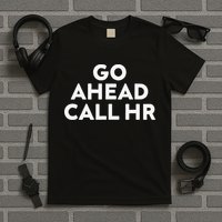 Go Ahead Call Hr Funny Sarcastic Quote Hr Gift T-Shirt