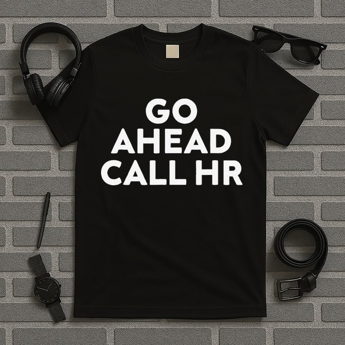 Go Ahead Call Hr Funny Sarcastic Quote Hr Gift T-Shirt