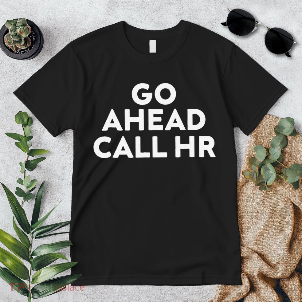 Go Ahead Call Hr Funny Sarcastic Quote Hr Gift Premium T-Shirt