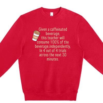 Given A Caffeinated Beverage This Teacher Will Consume Premium Crewneck Sweatshirt