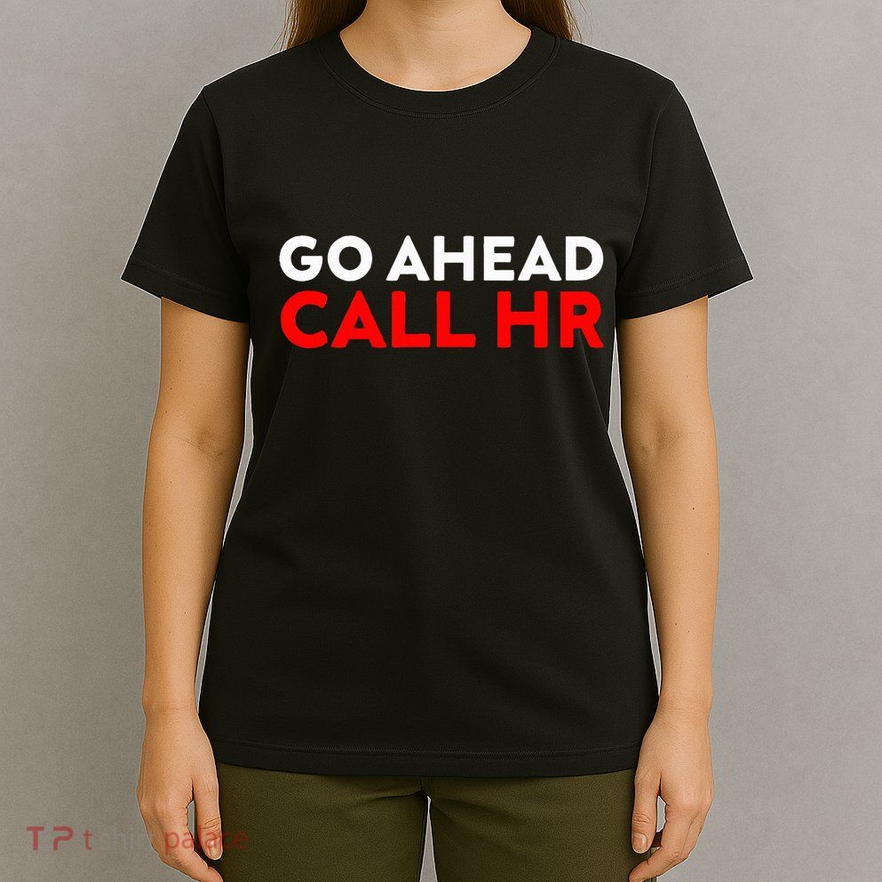 Go Ahead Call Hr Funny Sarcastic Quote Hr T-Shirt