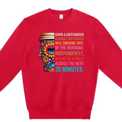 Given A Caffeinated Beverage This Teacher Will Consume Premium Crewneck Sweatshirt