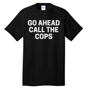 Go Ahead Call The Cops Funny Police Tall T-Shirt