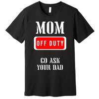 Go Ask Dad Mom Off Duty Off Duty Mom Premium T-Shirt