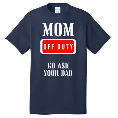 Go Ask Dad Mom Off Duty Off Duty Mom Tall T-Shirt