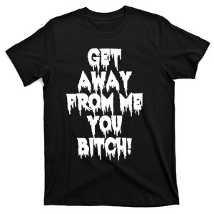 Get Away From Me You Bitch T-Shirt