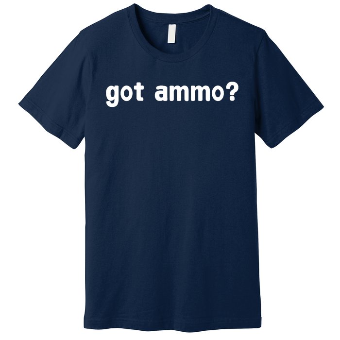 Got Ammo? Premium T-Shirt