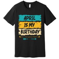 Grunge April Is My Birthday Yes The Whole Month Birthday Premium T-Shirt