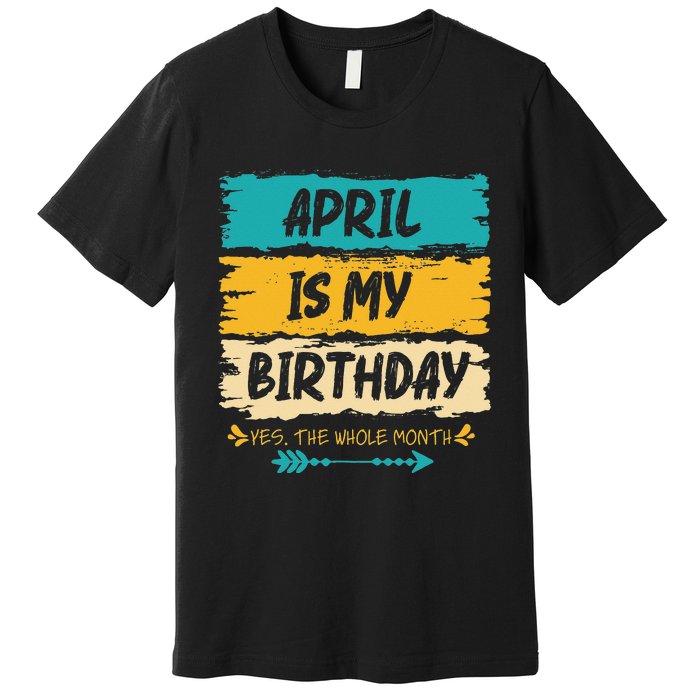 Grunge April Is My Birthday Yes The Whole Month Birthday Premium T-Shirt