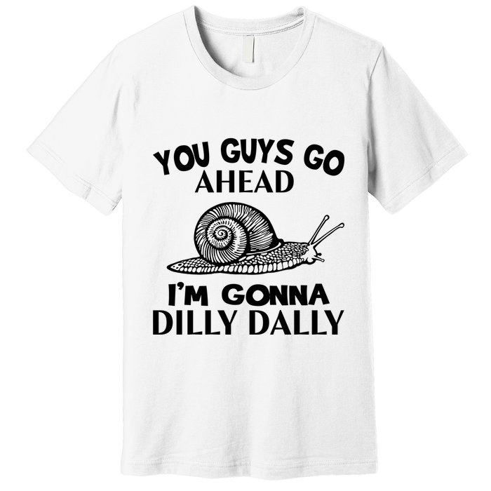 Go Ahead I Am Gonna Dilly Dall Funny Snail Minimalistic Premium T-Shirt