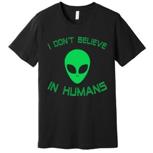 Green Alien I Dont Believe in Humans Funny Alien UFO Believe Premium T-Shirt