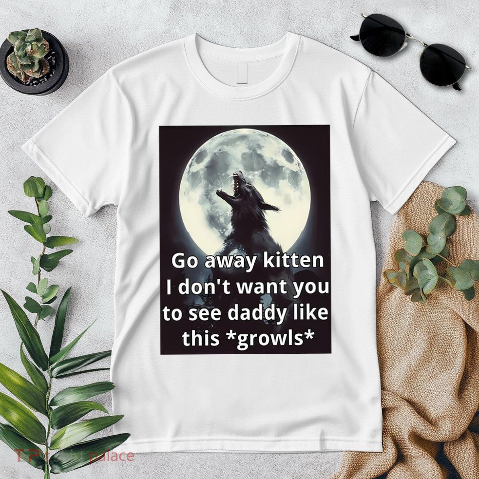 Go Away Kitten I DonT Want You To See Daddy Like This Growls Premium T-Shirt