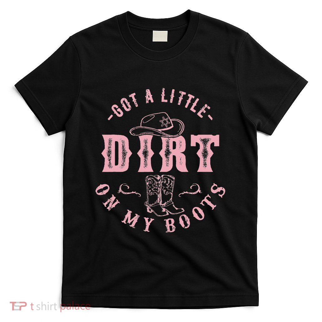 Got A Little Dirt On My Boots Howdy Cowgirl Western Country T-Shirt